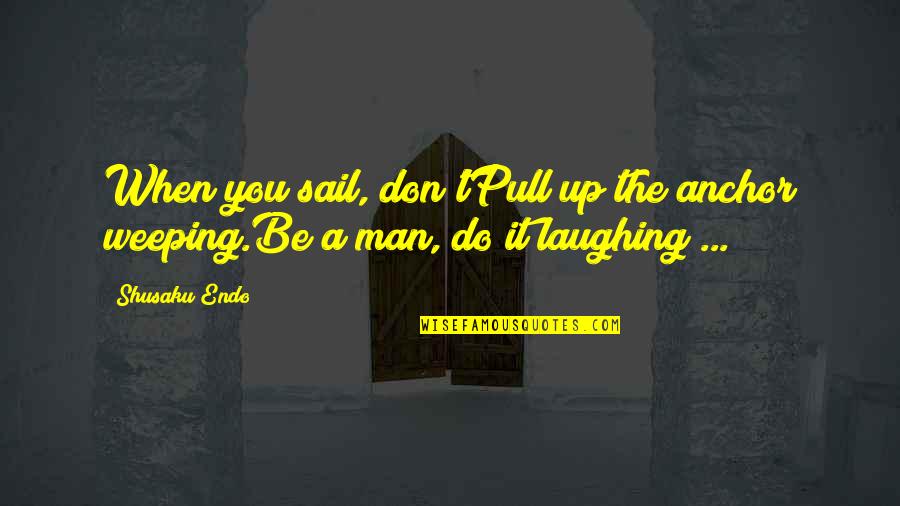 Endo Quotes By Shusaku Endo: When you sail, don'tPull up the anchor weeping.Be