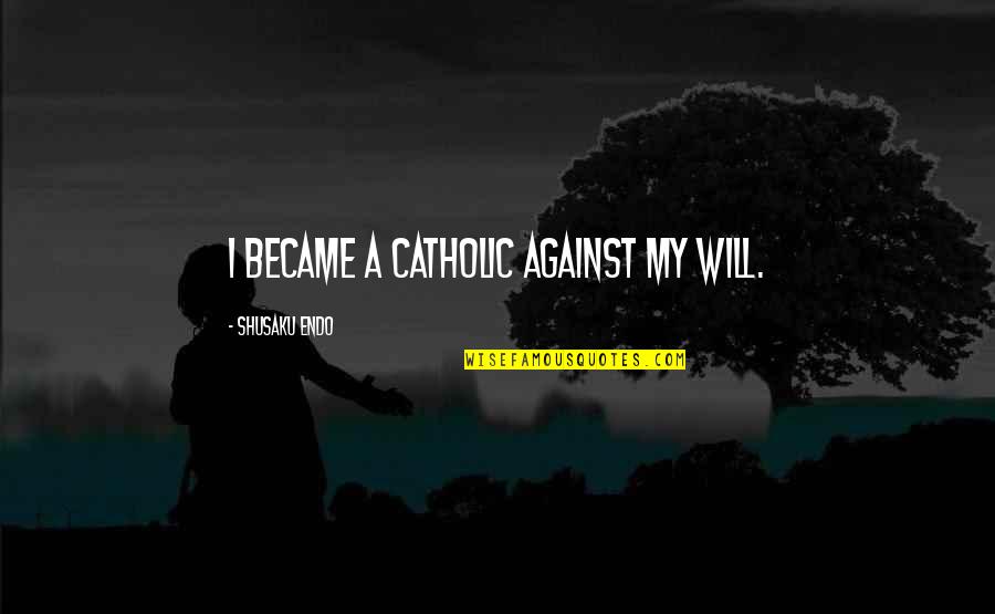 Endo Shusaku Quotes By Shusaku Endo: I became a Catholic against my will.