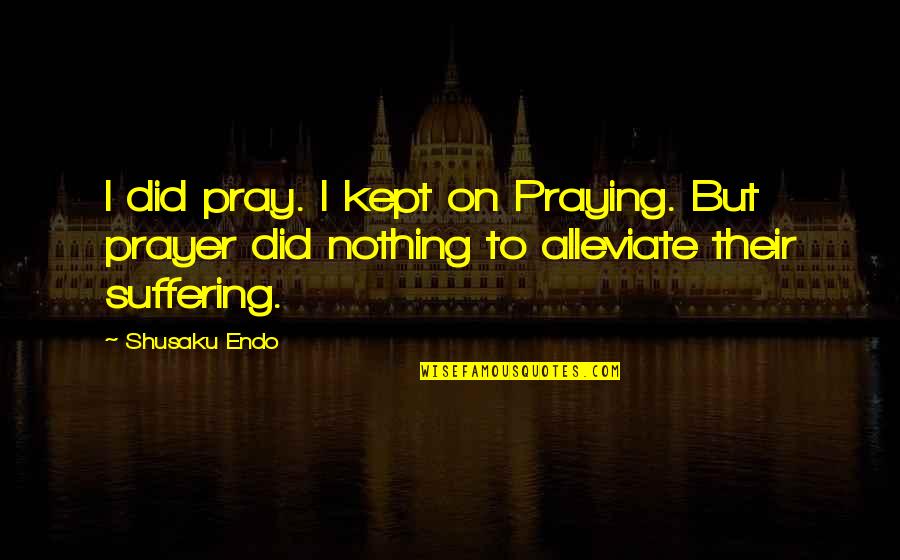 Endo Shusaku Quotes By Shusaku Endo: I did pray. I kept on Praying. But