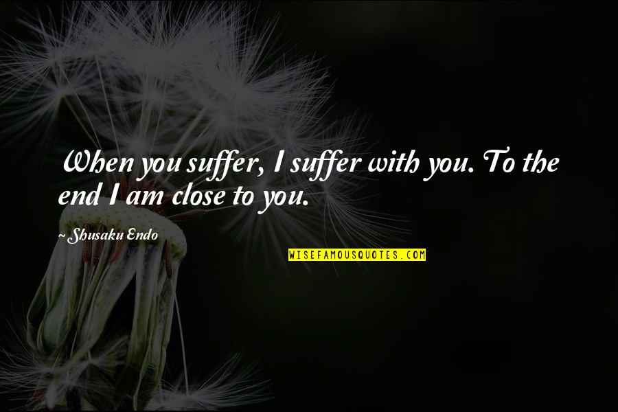 Endo Shusaku Quotes By Shusaku Endo: When you suffer, I suffer with you. To