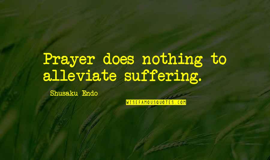 Endo Shusaku Quotes By Shusaku Endo: Prayer does nothing to alleviate suffering.