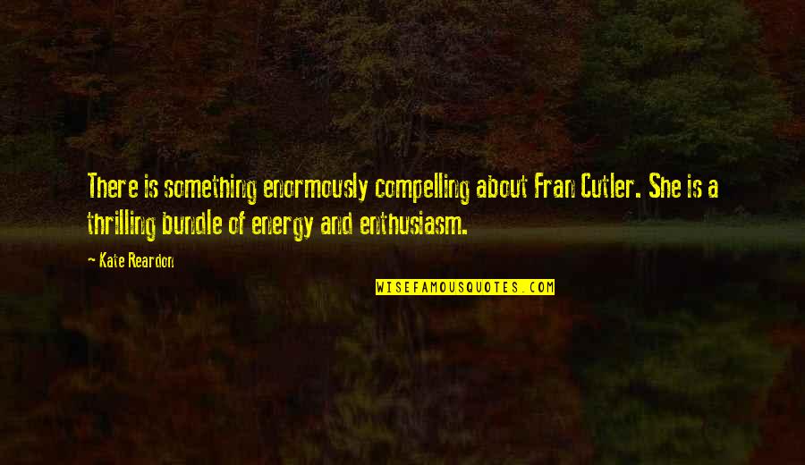 Endocasts Quotes By Kate Reardon: There is something enormously compelling about Fran Cutler.