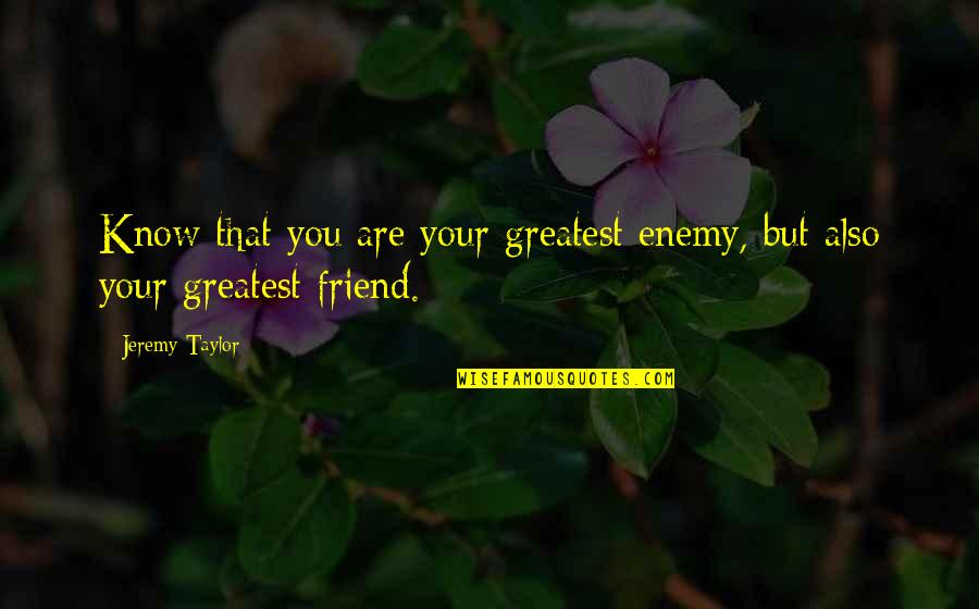 Endocrine Quotes By Jeremy Taylor: Know that you are your greatest enemy, but