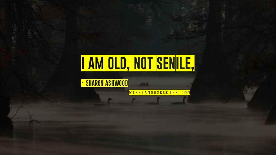 Endogenous Growth Quotes By Sharon Ashwood: I am old, not senile,