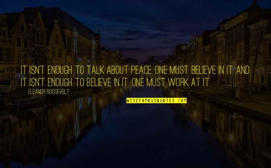 Endon Quotes By Eleanor Roosevelt: It isn't enough to talk about peace. One