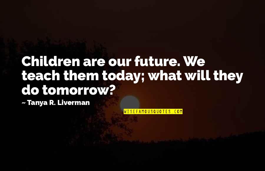 Endone Quotes By Tanya R. Liverman: Children are our future. We teach them today; Endone Quotes By Tanya R. Liverman: Children are our future. We teach them today;