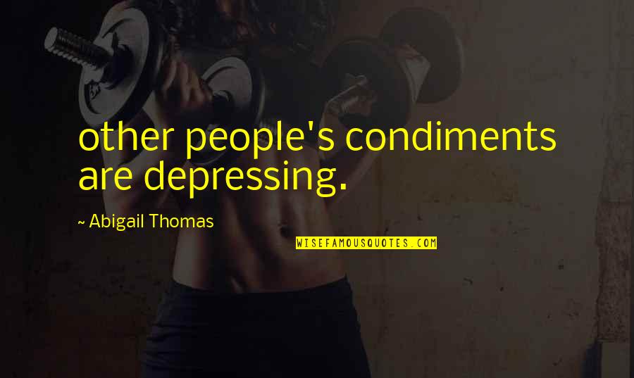 Endonezya Quotes By Abigail Thomas: other people's condiments are depressing. Endonezya Quotes By Abigail Thomas: other people's condiments are depressing.