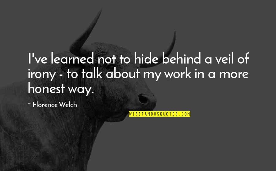 Endorphin Quotes By Florence Welch: I've learned not to hide behind a veil Endorphin Quotes By Florence Welch: I've learned not to hide behind a veil