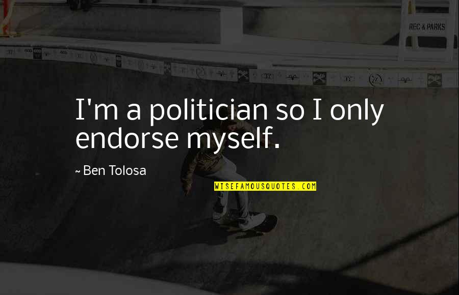 Endorse Quotes By Ben Tolosa: I'm a politician so I only endorse myself.