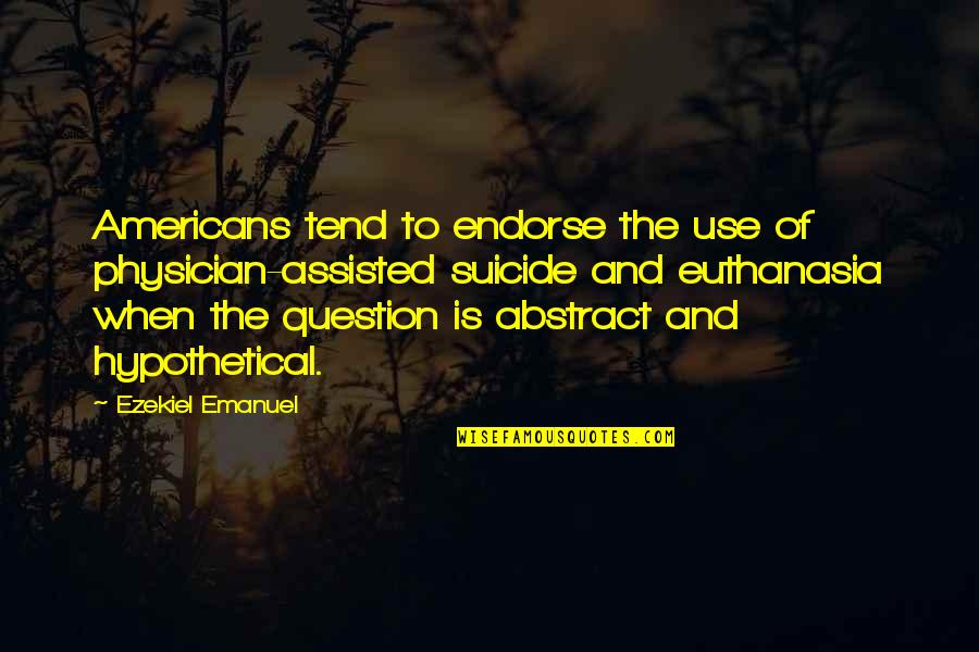 Endorse Quotes By Ezekiel Emanuel: Americans tend to endorse the use of physician-assisted