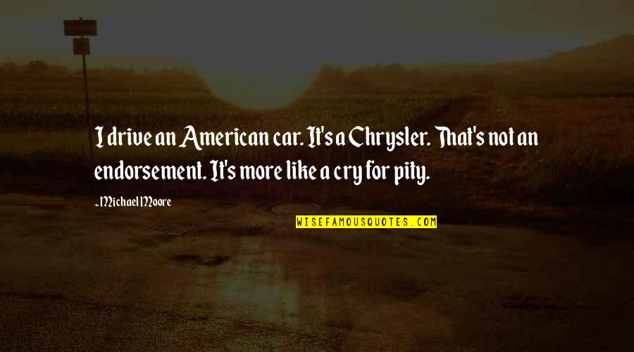 Endorsement Quotes By Michael Moore: I drive an American car. It's a Chrysler. Endorsement Quotes By Michael Moore: I drive an American car. It's a Chrysler.