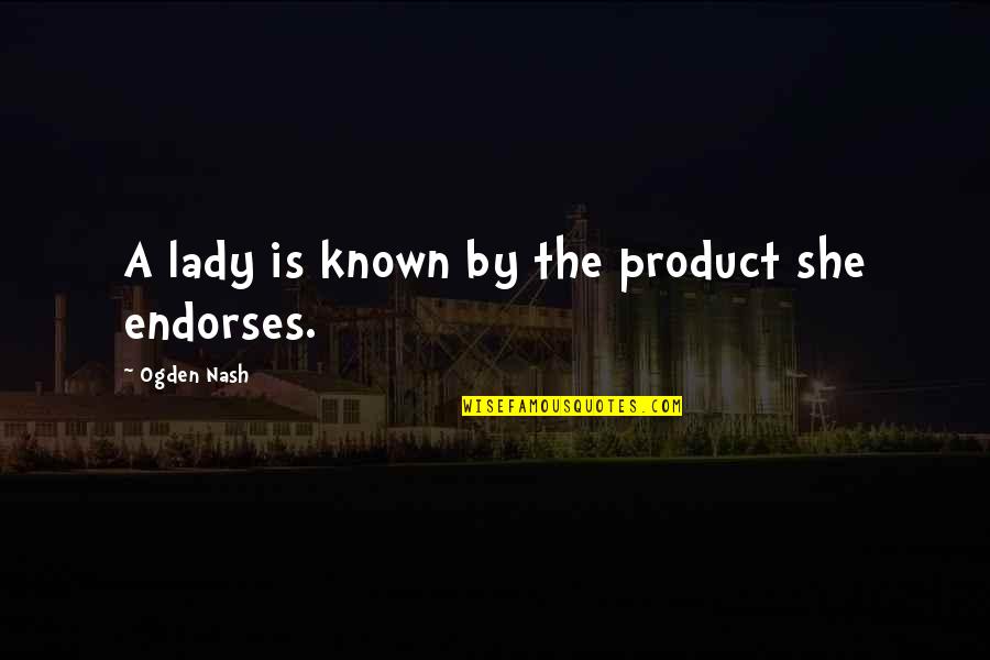 Endorses Quotes By Ogden Nash: A lady is known by the product she