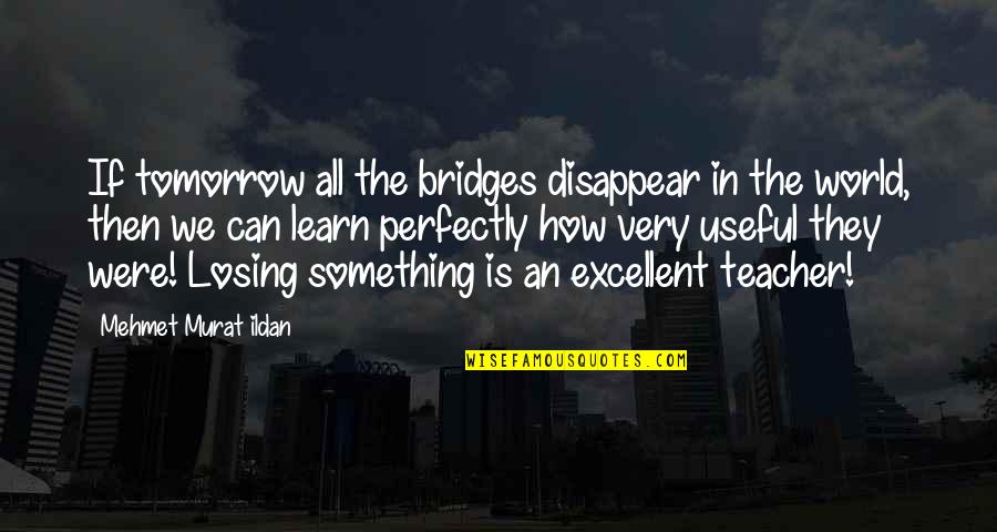 Endort In English Quotes By Mehmet Murat Ildan: If tomorrow all the bridges disappear in the