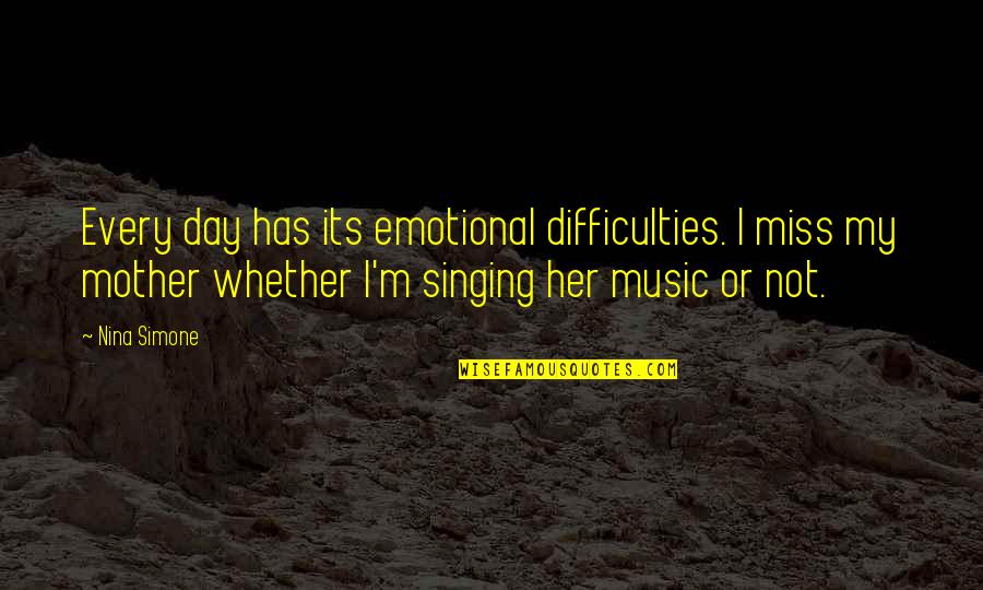 Endoscopy Center Quotes By Nina Simone: Every day has its emotional difficulties. I miss Endoscopy Center Quotes By Nina Simone: Every day has its emotional difficulties. I miss