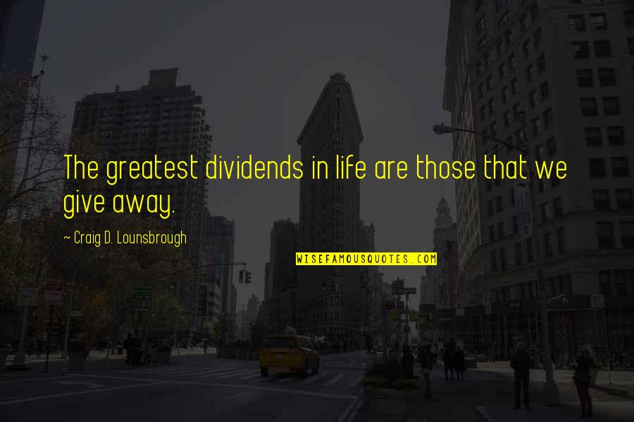 Endow Quotes By Craig D. Lounsbrough: The greatest dividends in life are those that