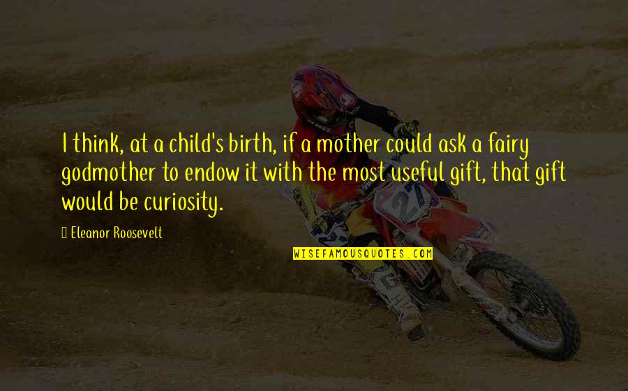 Endow Quotes By Eleanor Roosevelt: I think, at a child's birth, if a