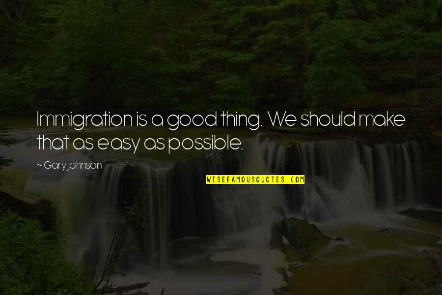 Endowed By Our Creator Quotes By Gary Johnson: Immigration is a good thing. We should make