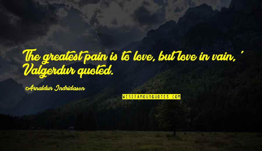 Endowed Professorship Quotes By Arnaldur Indridason: The greatest pain is to love, but love