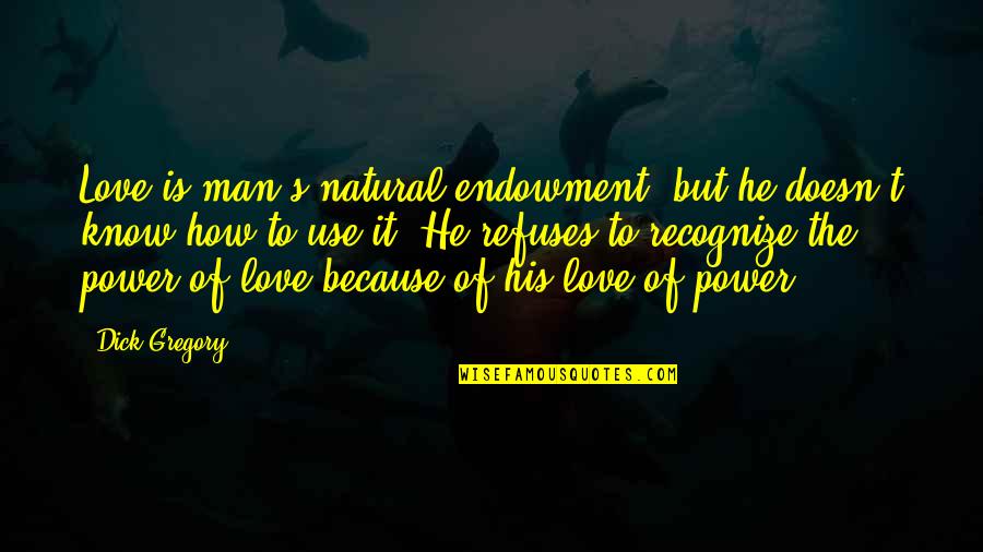 Endowment Quotes By Dick Gregory: Love is man's natural endowment, but he doesn't