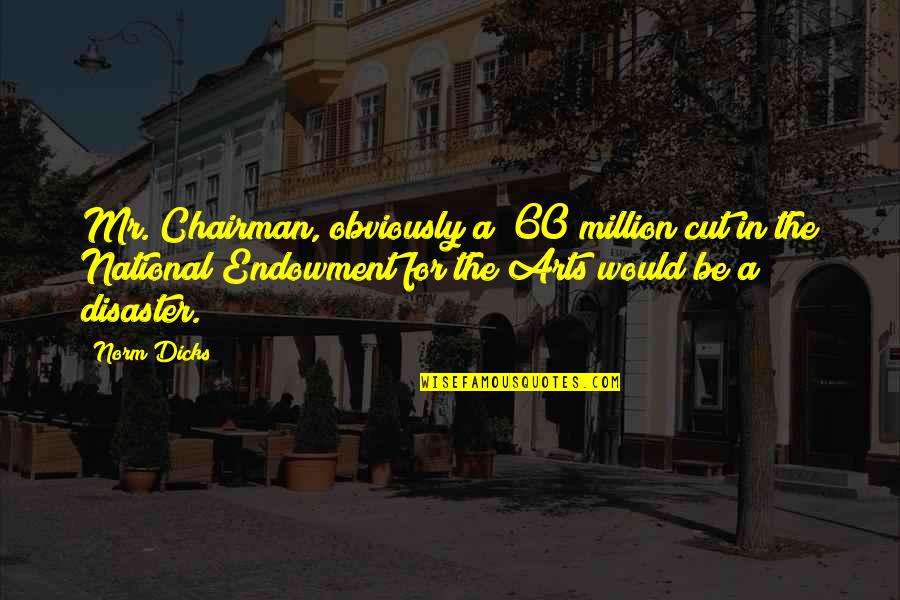 Endowment Quotes By Norm Dicks: Mr. Chairman, obviously a $60 million cut in