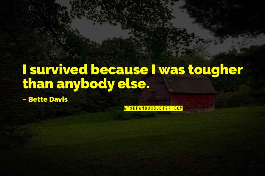 Endrizzi Family Quotes By Bette Davis: I survived because I was tougher than anybody Endrizzi Family Quotes By Bette Davis: I survived because I was tougher than anybody