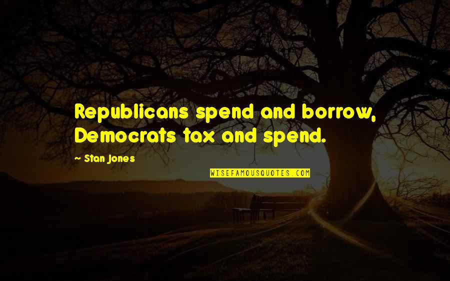 Endroit De Camp Quotes By Stan Jones: Republicans spend and borrow, Democrats tax and spend.