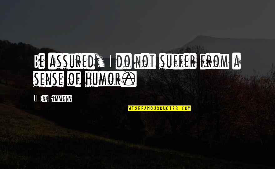 Endrra Ime Quotes By Dan Simmons: Be assured, I do not suffer from a Endrra Ime Quotes By Dan Simmons: Be assured, I do not suffer from a