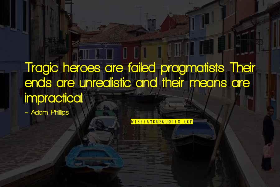 Ends And Means Quotes By Adam Phillips: Tragic heroes are failed pragmatists. Their ends are