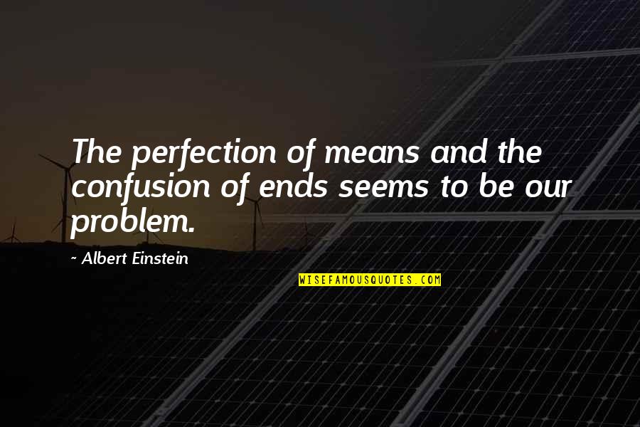 Ends And Means Quotes By Albert Einstein: The perfection of means and the confusion of