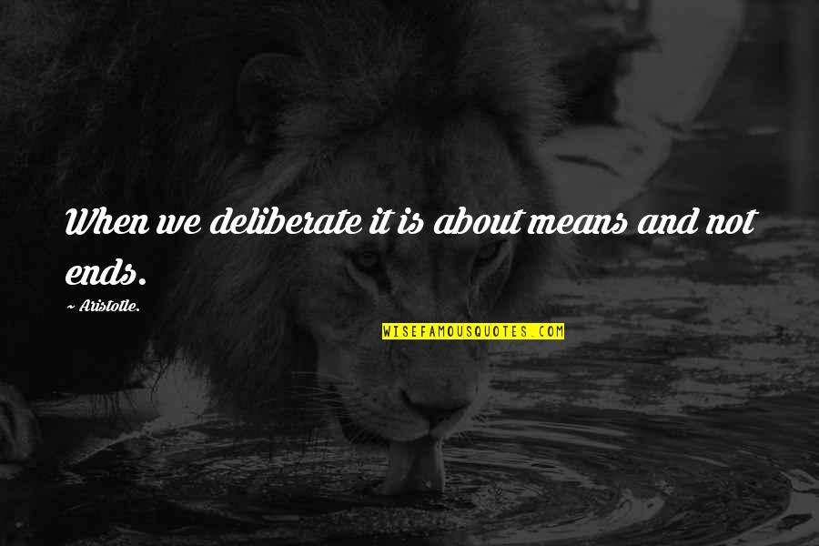 Ends And Means Quotes By Aristotle.: When we deliberate it is about means and