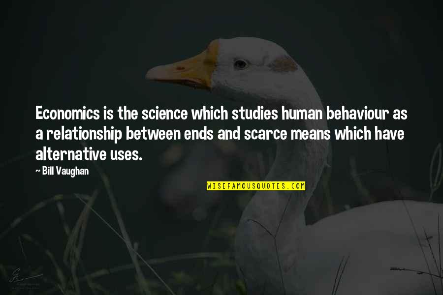 Ends And Means Quotes By Bill Vaughan: Economics is the science which studies human behaviour