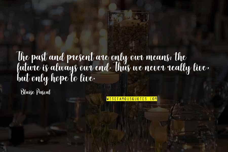 Ends And Means Quotes By Blaise Pascal: The past and present are only our means;