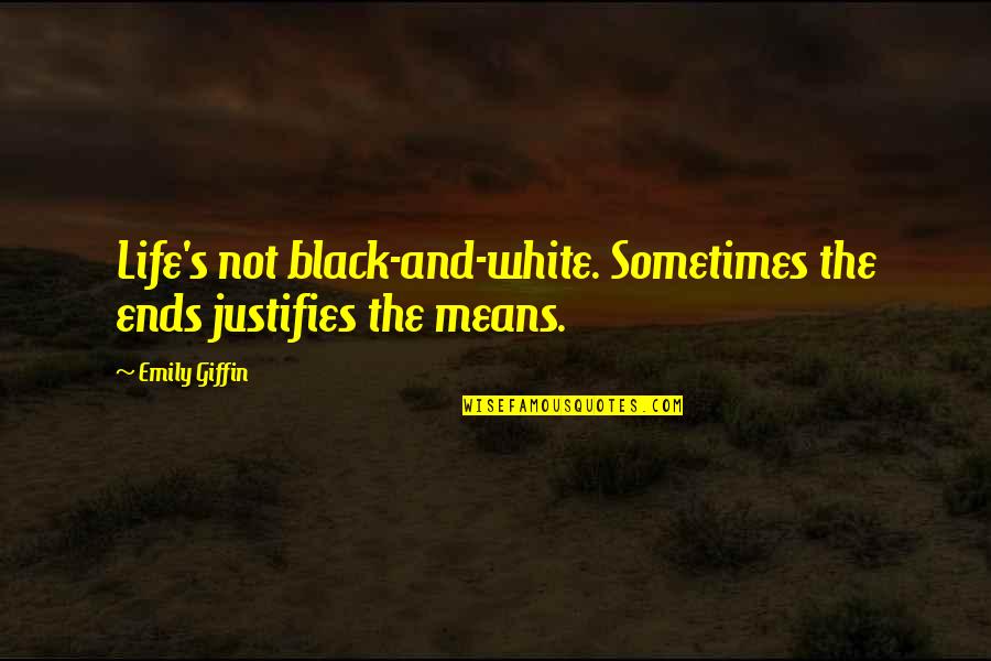 Ends And Means Quotes By Emily Giffin: Life's not black-and-white. Sometimes the ends justifies the
