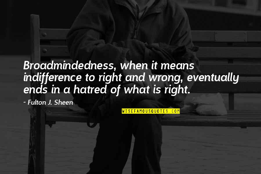 Ends And Means Quotes By Fulton J. Sheen: Broadmindedness, when it means indifference to right and