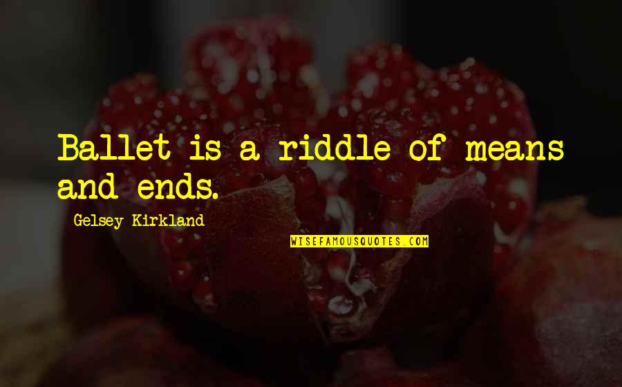 Ends And Means Quotes By Gelsey Kirkland: Ballet is a riddle of means and ends. Ends And Means Quotes By Gelsey Kirkland: Ballet is a riddle of means and ends.