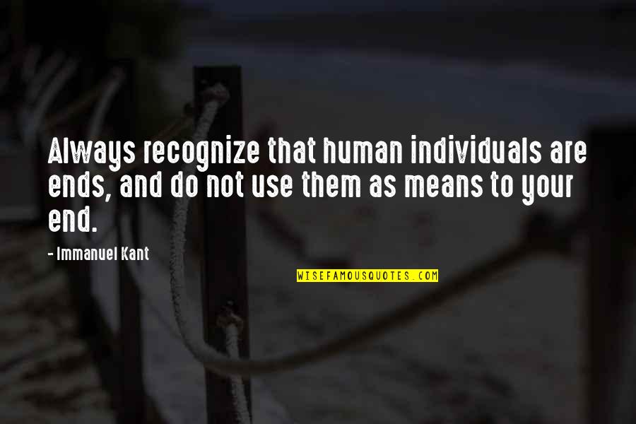 Ends And Means Quotes By Immanuel Kant: Always recognize that human individuals are ends, and