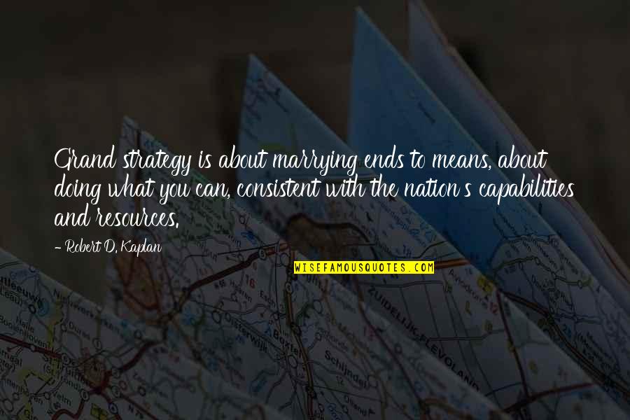 Ends And Means Quotes By Robert D. Kaplan: Grand strategy is about marrying ends to means, Ends And Means Quotes By Robert D. Kaplan: Grand strategy is about marrying ends to means,