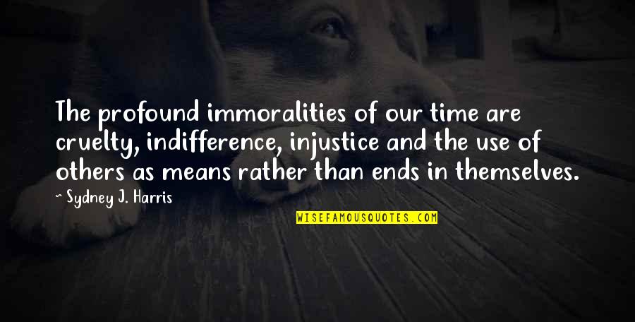 Ends And Means Quotes By Sydney J. Harris: The profound immoralities of our time are cruelty,
