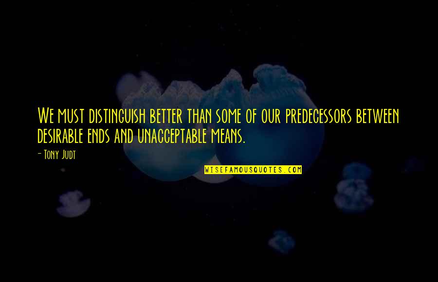 Ends And Means Quotes By Tony Judt: We must distinguish better than some of our