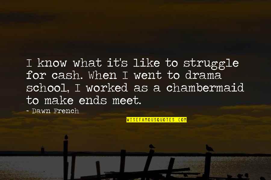 Ends Meet Quotes By Dawn French: I know what it's like to struggle for