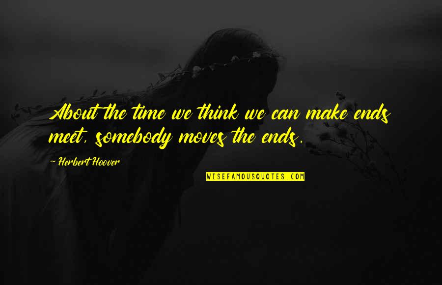Ends Meet Quotes By Herbert Hoover: About the time we think we can make