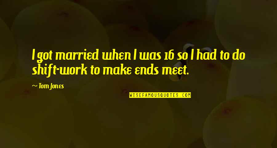 Ends Meet Quotes By Tom Jones: I got married when I was 16 so