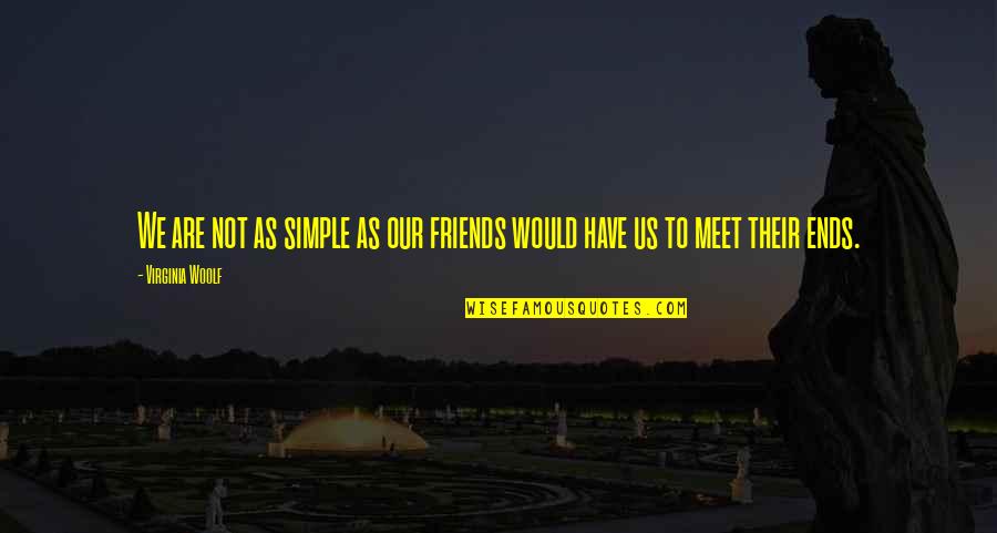 Ends Meet Quotes By Virginia Woolf: We are not as simple as our friends