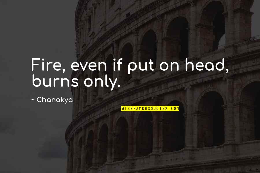Ends Of Friendship Quotes By Chanakya: Fire, even if put on head, burns only.