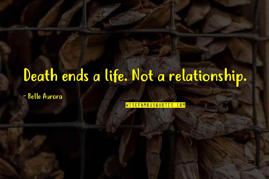 Ends Of Relationship Quotes By Belle Aurora: Death ends a life. Not a relationship.