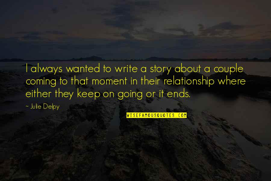 Ends Of Relationship Quotes By Julie Delpy: I always wanted to write a story about