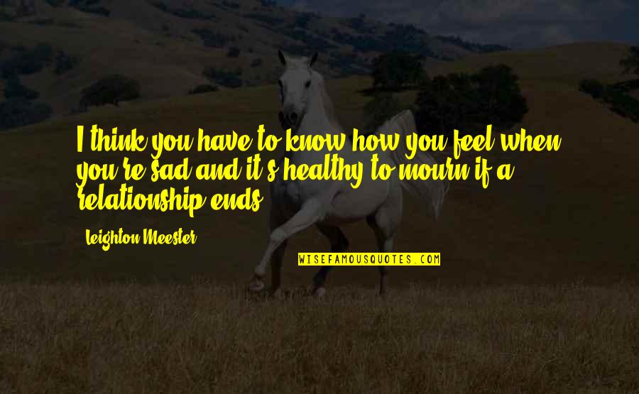 Ends Of Relationship Quotes By Leighton Meester: I think you have to know how you