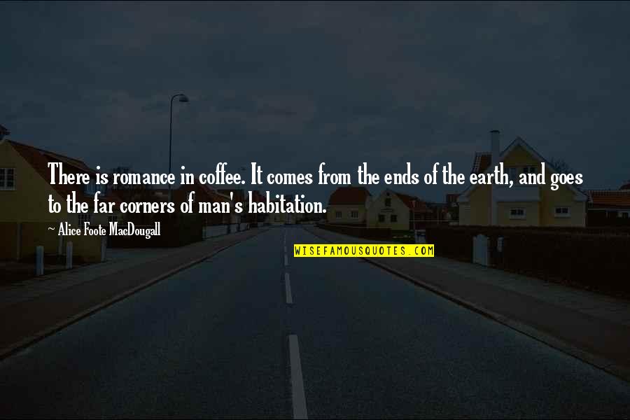 Ends Of The Earth Quotes By Alice Foote MacDougall: There is romance in coffee. It comes from Ends Of The Earth Quotes By Alice Foote MacDougall: There is romance in coffee. It comes from