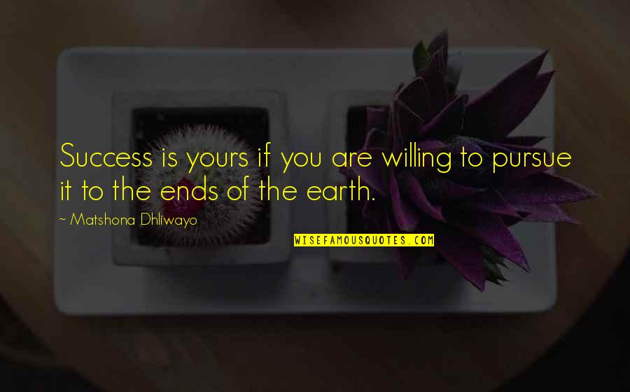 Ends Of The Earth Quotes By Matshona Dhliwayo: Success is yours if you are willing to Ends Of The Earth Quotes By Matshona Dhliwayo: Success is yours if you are willing to