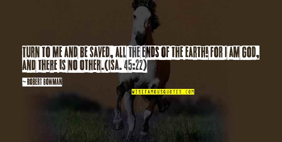 Ends Of The Earth Quotes By Robert Bowman: Turn to me and be saved, all the Ends Of The Earth Quotes By Robert Bowman: Turn to me and be saved, all the